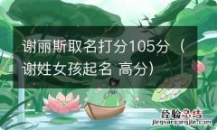 谢姓女孩起名 高分 谢丽斯取名打分105分