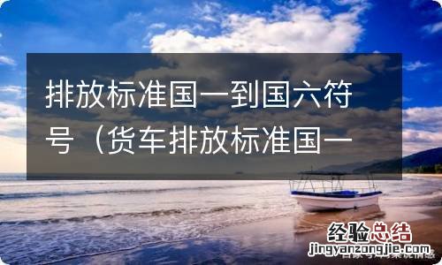 货车排放标准国一到国六符号 排放标准国一到国六符号