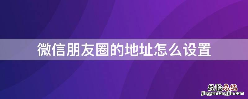 微信朋友圈的地址怎么设置