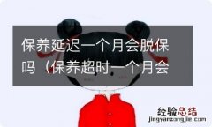 保养超时一个月会脱保吗 保养延迟一个月会脱保吗