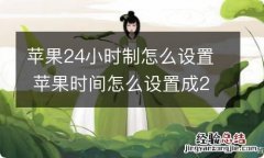 苹果24小时制怎么设置 苹果时间怎么设置成24小时制