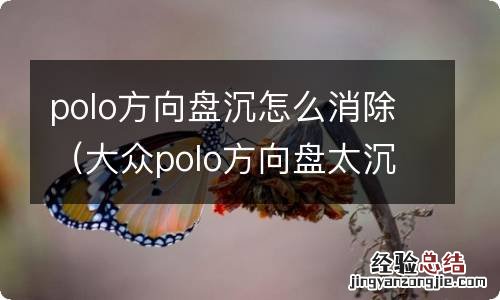 大众polo方向盘太沉怎么解决 polo方向盘沉怎么消除