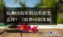 哈弗h6刹车制动系统怎么样更换 哈弗h6刹车制动系统怎么样？