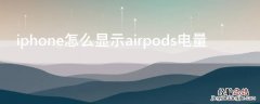 iPhone显示AirPods电量 iPhone怎么显示airpods电量