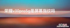 荣耀v30pro5g是屏幕指纹吗 荣耀v30pro是不是屏幕指纹