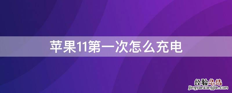 iPhone11第一次怎么充电 iphone11第一次怎么充电对电池好