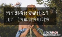 汽车划痕用划痕蜡修复得了吗 汽车划痕修复蜡什么作用？