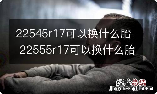 22545r17可以换什么胎 22555r17可以换什么胎