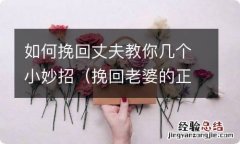 挽回老婆的正确方法 如何挽回丈夫教你几个小妙招