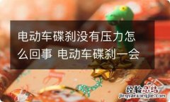 电动车碟刹没有压力怎么回事 电动车碟刹一会有压力一会没压力