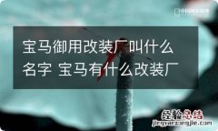 宝马御用改装厂叫什么名字 宝马有什么改装厂