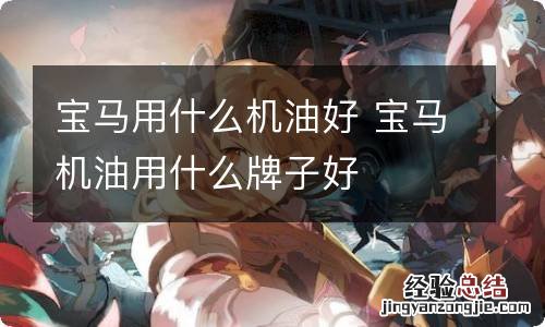 宝马用什么机油好 宝马机油用什么牌子好