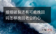 婚姻破裂还有可能挽回吗怎样挽回老公的心