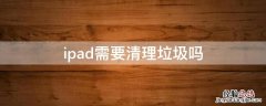 ipad需要清理垃圾吗 ipad有垃圾清理吗