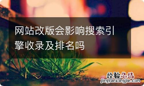 网站改版会影响搜索引擎收录及排名吗