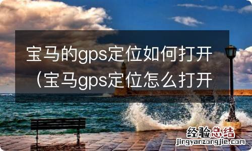 宝马gps定位怎么打开 宝马的gps定位如何打开