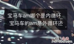 宝马车am哪个是内循环 宝马车的am是外循环还是内循环怎么操作