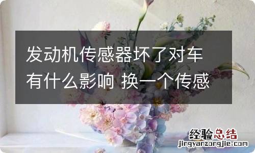 发动机传感器坏了对车有什么影响 换一个传感器多少钱