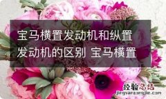 宝马横置发动机和纵置发动机的区别 宝马横置发动机和纵置发动机的区别在哪