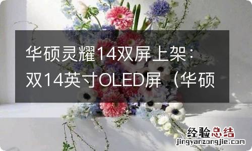 华硕灵耀14屏幕怎么样 华硕灵耀14双屏上架：双14英寸OLED屏