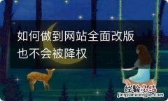 如何做到网站全面改版也不会被降权