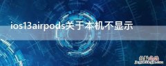 ios13airpods关于本机不显示 ios14airpods一直显示