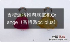 香橙派pc plus 香橙派将推游戏掌机Orange