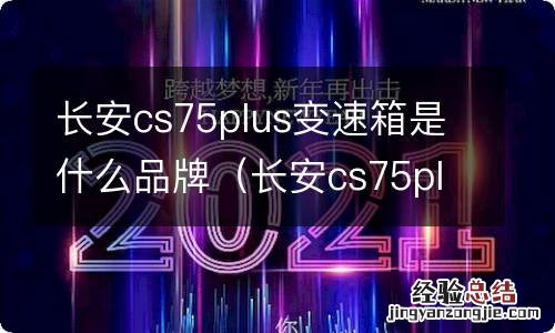 长安cs75plus1.5t变速箱品牌 长安cs75plus变速箱是什么品牌