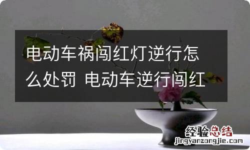 电动车祸闯红灯逆行怎么处罚 电动车逆行闯红灯事故