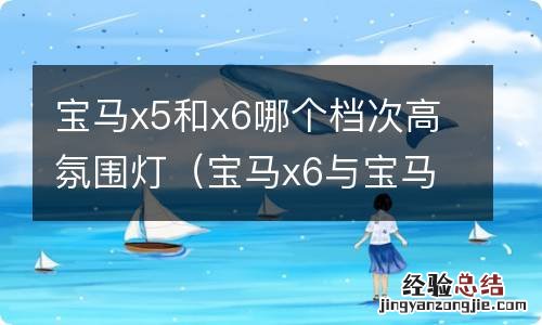 宝马x6与宝马x5哪个更显档次 宝马x5和x6哪个档次高氛围灯