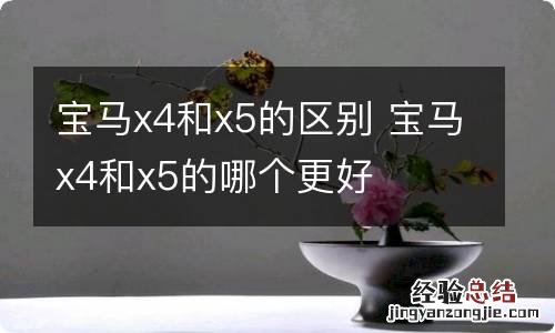 宝马x4和x5的区别 宝马x4和x5的哪个更好