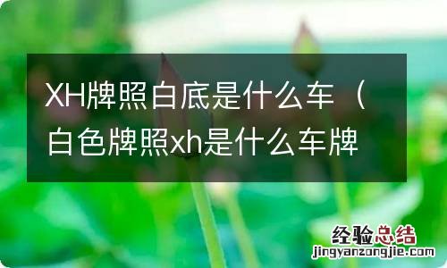 白色牌照xh是什么车牌 XH牌照白底是什么车