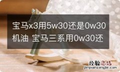 宝马x3用5w30还是0w30机油 宝马三系用0w30还是5w40机油好