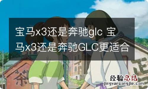 宝马x3还是奔驰glc 宝马x3还是奔驰GLC更适合女士