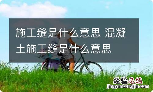 施工缝是什么意思 混凝土施工缝是什么意思