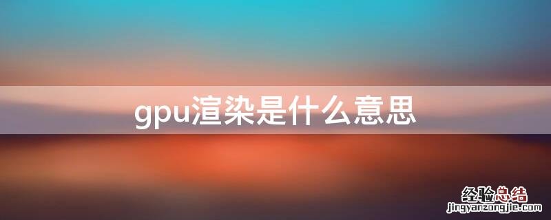 gpu渲染是什么意思程序 gpu渲染是什么意思