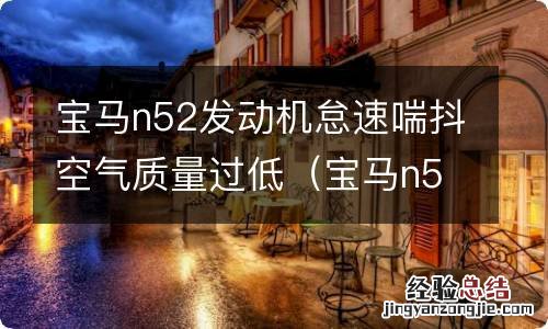 宝马n55发动机怠速抖动喘气 宝马n52发动机怠速喘抖空气质量过低