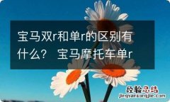 宝马双r和单r的区别有什么？ 宝马摩托车单r和双r有什么区别