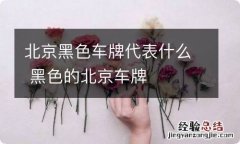 北京黑色车牌代表什么 黑色的北京车牌