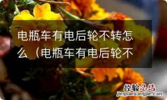 电瓶车有电后轮不转怎么解决 电瓶车有电后轮不转怎么