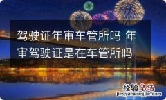 驾驶证年审车管所吗 年审驾驶证是在车管所吗