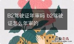 B2驾驶证年审吗 b2驾驶证怎么年审的