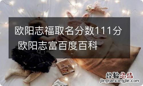 欧阳志福取名分数111分 欧阳志富百度百科