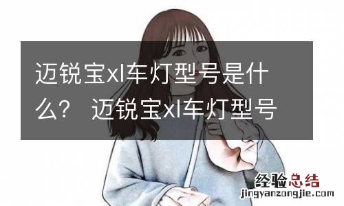 迈锐宝xl车灯型号是什么？ 迈锐宝xl车灯型号是什么样的