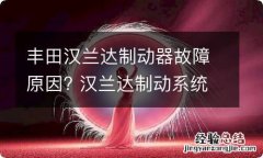 丰田汉兰达制动器故障原因? 汉兰达制动系统故障