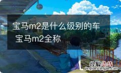 宝马m2是什么级别的车 宝马m2全称