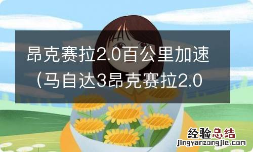 马自达3昂克赛拉2.0百公里加速 昂克赛拉2.0百公里加速