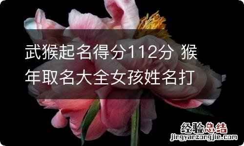 武猴起名得分112分 猴年取名大全女孩姓名打分