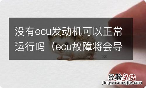 ecu故障将会导致发动机不能启动 没有ecu发动机可以正常运行吗