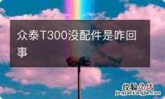 众泰T300没配件是咋回事